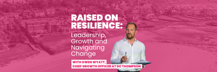 Raised on Resilience: Leadership, Growth and Navigating Change with Owen Wyatt, Chief Growth Officer, DC Thomson